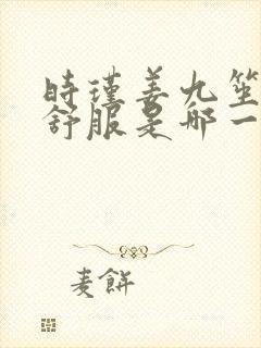 时瑾姜九笙里面舒服是哪一章