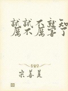 试试不就知道我厉不厉害了