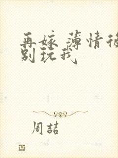 再嫁 薄情后夫别玩我