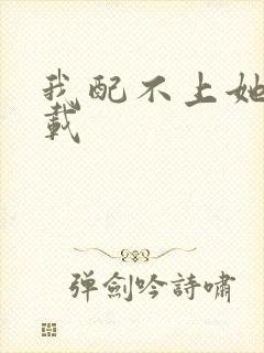 我配不上她 下载