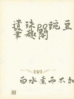 遗珠po豌豆荚笔趣阁