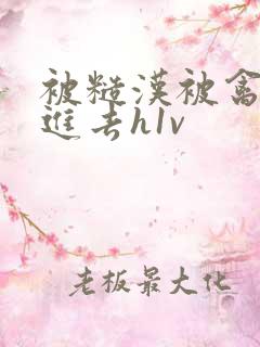 被糙汉被禽哭尿进去h1v