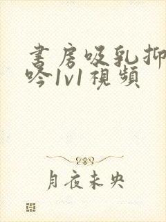 书房吸乳抑制低吟1v1视频