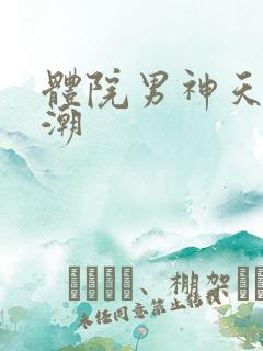 体院男神天海归潮