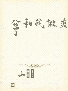 公和我做爽死我了
