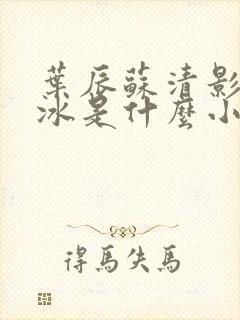 叶辰苏清影秦若冰是什么小说