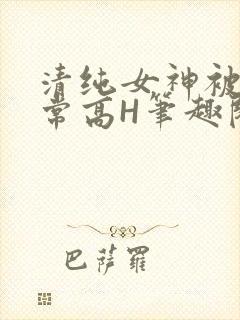 清纯女神被脔日常高H笔趣阁