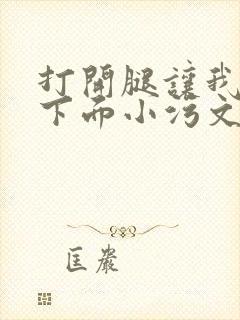 打开腿让我添你下面小污文