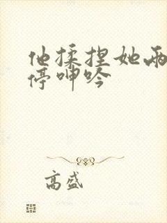 他揉捏她两乳不停呻吟