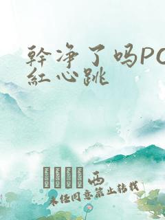 干净了吗PO脸红心跳