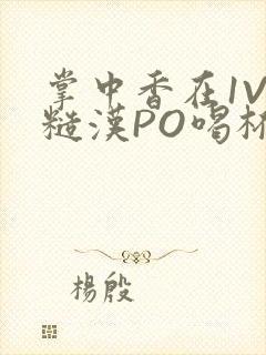 掌中香在1V1糙汉PO喝杯奶茶