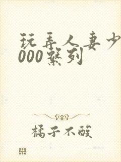 玩弄人妻少妇1000系列