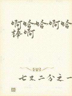 啊哈哈啊哈哈好棒啊