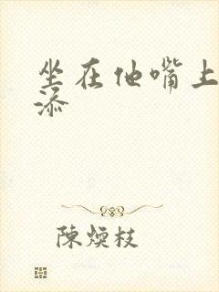 坐在他嘴上帮我添