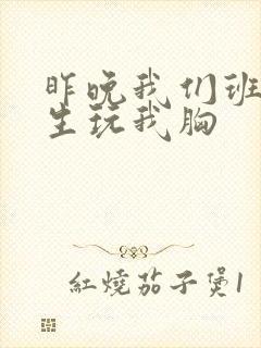 昨晚我们班六男生玩我胸