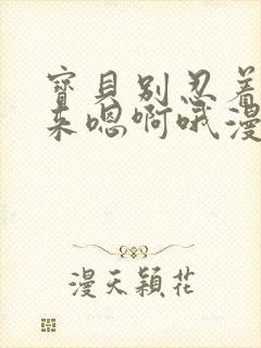 宝贝别忍着喷出来嗯啊哦漫画