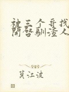 被三个哥找到后开启驯渣人生