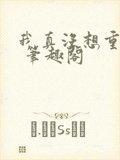 我真没想重生啊 笔趣阁