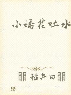 小娇花吐水h