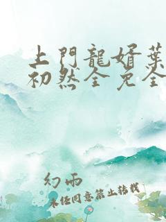 上门龙婿叶辰萧初然全免全集