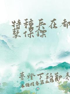 特种兵在都市妖孽保镖