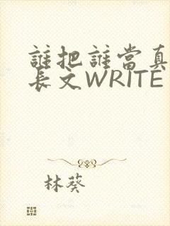 谁把谁当真肉车长文WRITE AS