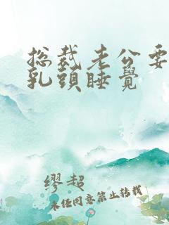 总裁老公要含着乳头睡觉