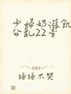 少妇奶涨饥渴偷公乱22章