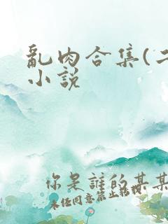 乱肉合集(二)小说