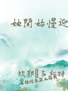 她开始慢迎迎合