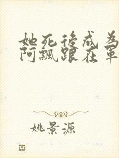 她死后成为一只阿飘跟在军人老公身后