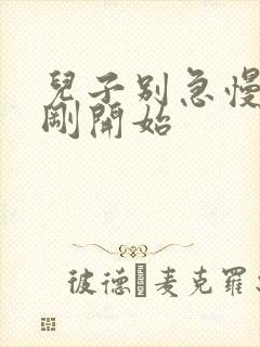 儿子别急慢慢来刚开始