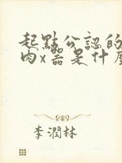 起点公认的三大肉x器是什么