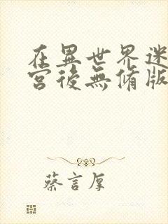 在异世界迷宫开宫后无修版