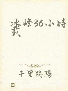 冰峰36小时下载