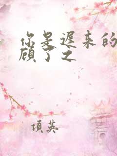 你是迟来的欢喜顾了之