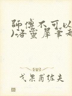 师傅不可以(限)洛灵犀笔趣阁