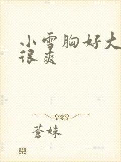 小雪胸好大做得很爽