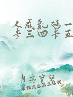 人成乱码一卡二卡三四卡五卡六卡