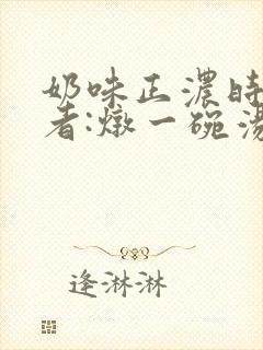 奶味正浓时 作者:炖一碗汤