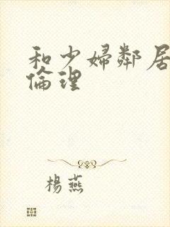 和少妇邻居做爰伦理