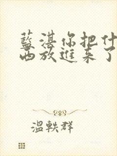 蓝湛你把什么东西放进来了微博