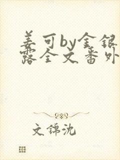 姜可by金银花露全文番外txt资源笔趣阁