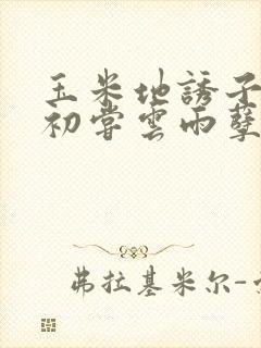 玉米地诱子偷伦初尝云雨孽欲