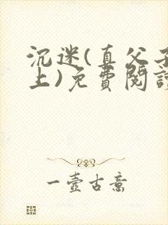 沉迷(真父子年上)免费阅读