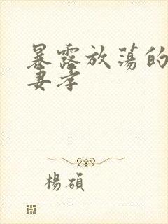 暴露放荡的娇妻妻孝