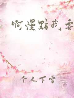 啊慢点我要烂了