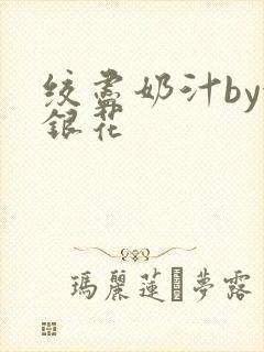 绞尽奶汁by金银花