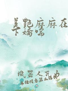 美艳麻麻在我胯下娇喘