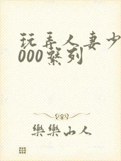 玩弄人妻少妇1000系列